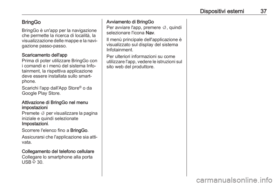 OPEL CORSA E 2018  Manuale del sistema Infotainment (in Italian) Dispositivi esterni37BringGoBringGo è un'app per la navigazioneche permette la ricerca di località, la
visualizzazione delle mappe e la navi‐
gazione passo-passo.
Scaricamento dell'app
Pri