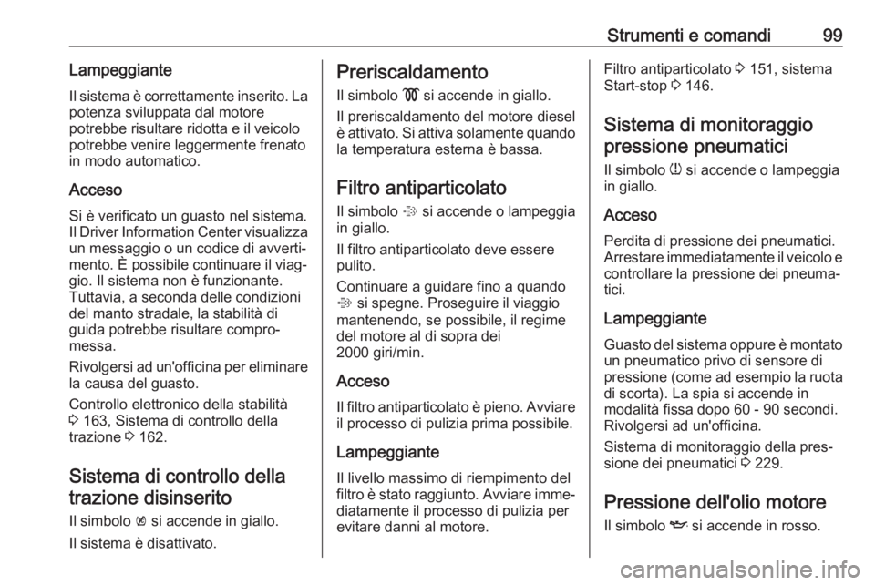 OPEL CORSA E 2018 Manuale di uso e manutenzione (in Italian) Strumenti e comandi99LampeggianteIl sistema è correttamente inserito. Lapotenza sviluppata dal motore
potrebbe risultare ridotta e il veicolo
potrebbe venire leggermente frenato
in modo automatico.
A OPEL CORSA E 2018 Manuale di uso e manutenzione (in Italian) Strumenti e comandi99LampeggianteIl sistema è correttamente inserito. Lapotenza sviluppata dal motore
potrebbe risultare ridotta e il veicolo
potrebbe venire leggermente frenato
in modo automatico.
A