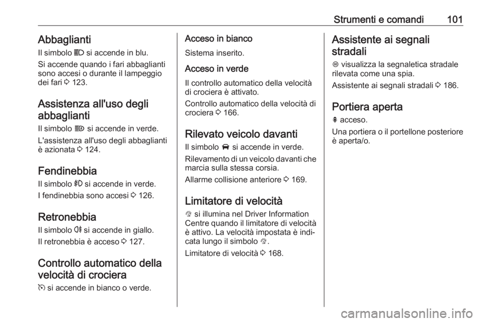 OPEL CORSA E 2018 Manuale di uso e manutenzione (in Italian) Strumenti e comandi101Abbaglianti
Il simbolo C si accende in blu.
Si accende quando i fari abbaglianti sono accesi o durante il lampeggio
dei fari 3 123.
Assistenza all'uso degli abbaglianti
Il OPEL CORSA E 2018 Manuale di uso e manutenzione (in Italian) Strumenti e comandi101Abbaglianti
Il simbolo C si accende in blu.
Si accende quando i fari abbaglianti sono accesi o durante il lampeggio
dei fari 3 123.
Assistenza all'uso degli abbaglianti
Il