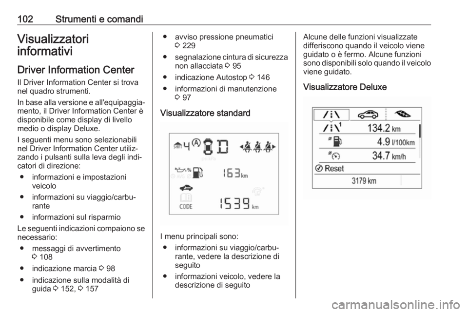 OPEL CORSA E 2018 Manuale di uso e manutenzione (in Italian) 102Strumenti e comandiVisualizzatori
informativi
Driver Information Center
Il Driver Information Center si trova
nel quadro strumenti.
In base alla versione e all'equipaggia‐
mento, il Driver In OPEL CORSA E 2018 Manuale di uso e manutenzione (in Italian) 102Strumenti e comandiVisualizzatori
informativi
Driver Information Center
Il Driver Information Center si trova
nel quadro strumenti.
In base alla versione e all'equipaggia‐
mento, il Driver In