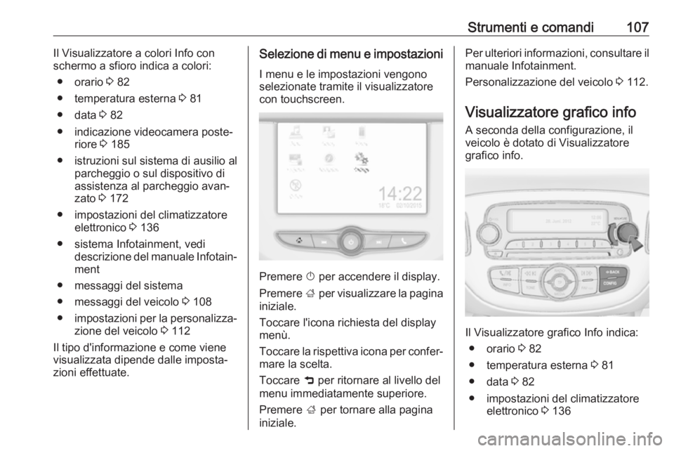 OPEL CORSA E 2018 Manuale di uso e manutenzione (in Italian) Strumenti e comandi107Il Visualizzatore a colori Info con
schermo a sfioro indica a colori:
● orario 3 82
● temperatura esterna 3 81
● data 3 82
● indicazione videocamera poste‐ riore 3 OPEL CORSA E 2018 Manuale di uso e manutenzione (in Italian) Strumenti e comandi107Il Visualizzatore a colori Info con
schermo a sfioro indica a colori:
● orario 3 82
● temperatura esterna 3 81
● data 3 82
● indicazione videocamera poste‐ riore 3