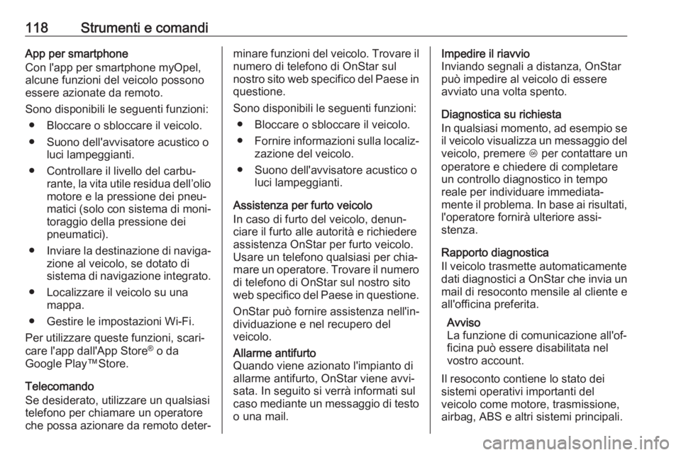 OPEL CORSA E 2018  Manuale di uso e manutenzione (in Italian) 118Strumenti e comandiApp per smartphone
Con l'app per smartphone myOpel,
alcune funzioni del veicolo possono essere azionate da remoto.
Sono disponibili le seguenti funzioni: ● Bloccare o sbloc