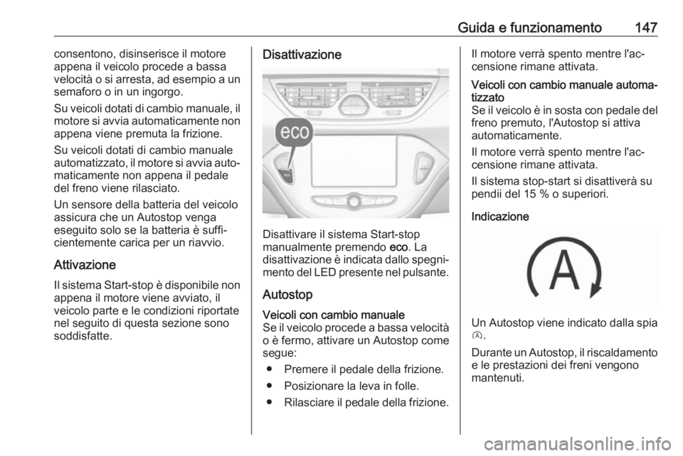 OPEL CORSA E 2018 Manuale di uso e manutenzione (in Italian) Guida e funzionamento147consentono, disinserisce il motore
appena il veicolo procede a bassa
velocità o si arresta, ad esempio a un
semaforo o in un ingorgo.
Su veicoli dotati di cambio manuale, il
m OPEL CORSA E 2018 Manuale di uso e manutenzione (in Italian) Guida e funzionamento147consentono, disinserisce il motore
appena il veicolo procede a bassa
velocità o si arresta, ad esempio a un
semaforo o in un ingorgo.
Su veicoli dotati di cambio manuale, il
m