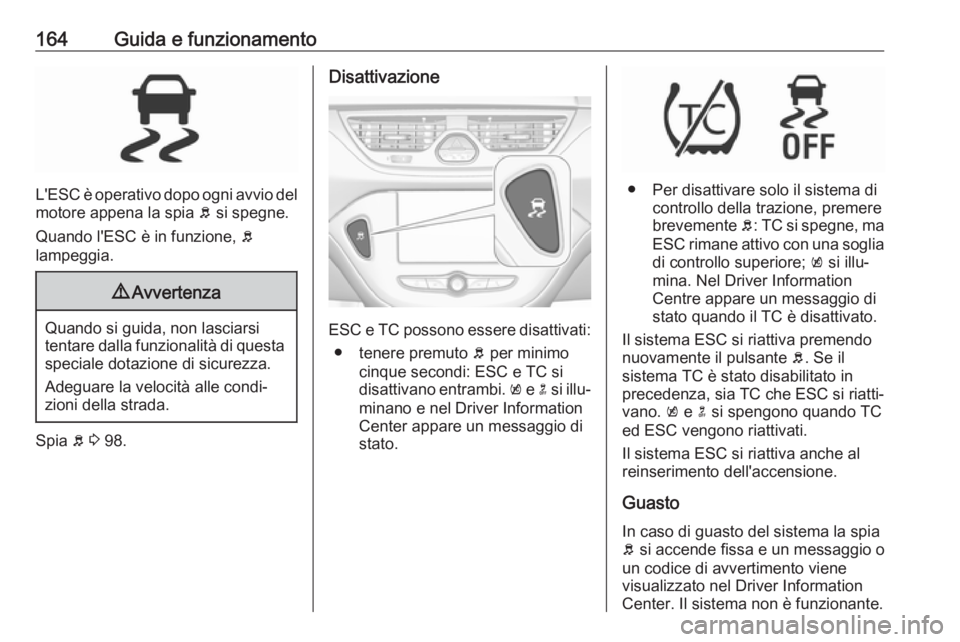 OPEL CORSA E 2018 Manuale di uso e manutenzione (in Italian) 164Guida e funzionamento
L'ESC è operativo dopo ogni avvio del
motore appena la spia b si spegne.
Quando l'ESC è in funzione, b
lampeggia.
9 Avvertenza
Quando si guida, non lasciarsi
tenta OPEL CORSA E 2018 Manuale di uso e manutenzione (in Italian) 164Guida e funzionamento
L'ESC è operativo dopo ogni avvio del
motore appena la spia b si spegne.
Quando l'ESC è in funzione, b
lampeggia.
9 Avvertenza
Quando si guida, non lasciarsi
tenta