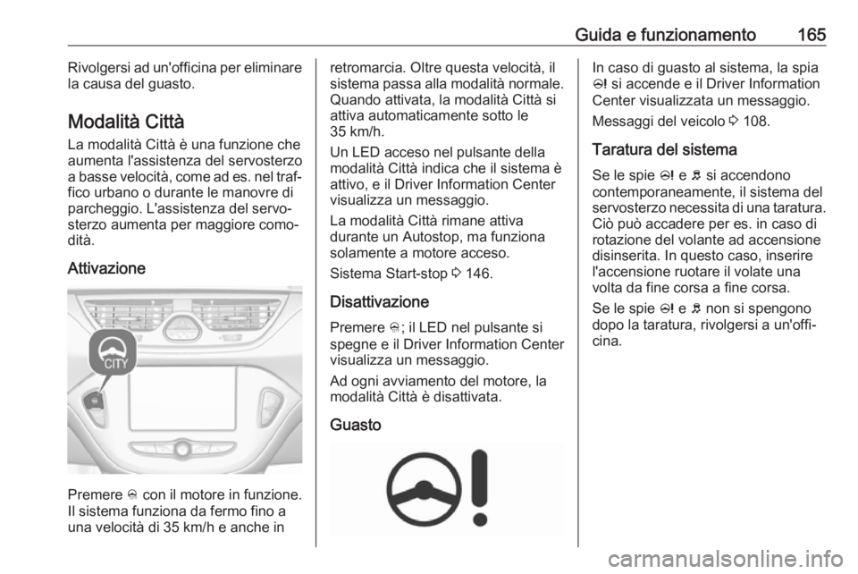 OPEL CORSA E 2018 Manuale di uso e manutenzione (in Italian) Guida e funzionamento165Rivolgersi ad un'officina per eliminarela causa del guasto.
Modalità Città La modalità Città è una funzione che
aumenta l'assistenza del servosterzo
a basse veloci OPEL CORSA E 2018 Manuale di uso e manutenzione (in Italian) Guida e funzionamento165Rivolgersi ad un'officina per eliminarela causa del guasto.
Modalità Città La modalità Città è una funzione che
aumenta l'assistenza del servosterzo
a basse veloci