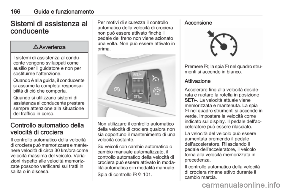 OPEL CORSA E 2018  Manuale di uso e manutenzione (in Italian) 166Guida e funzionamentoSistemi di assistenza alconducente9 Avvertenza
I sistemi di assistenza al condu‐
cente vengono sviluppati come ausilio per il guidatore e non per
sostituirne l'attenzione