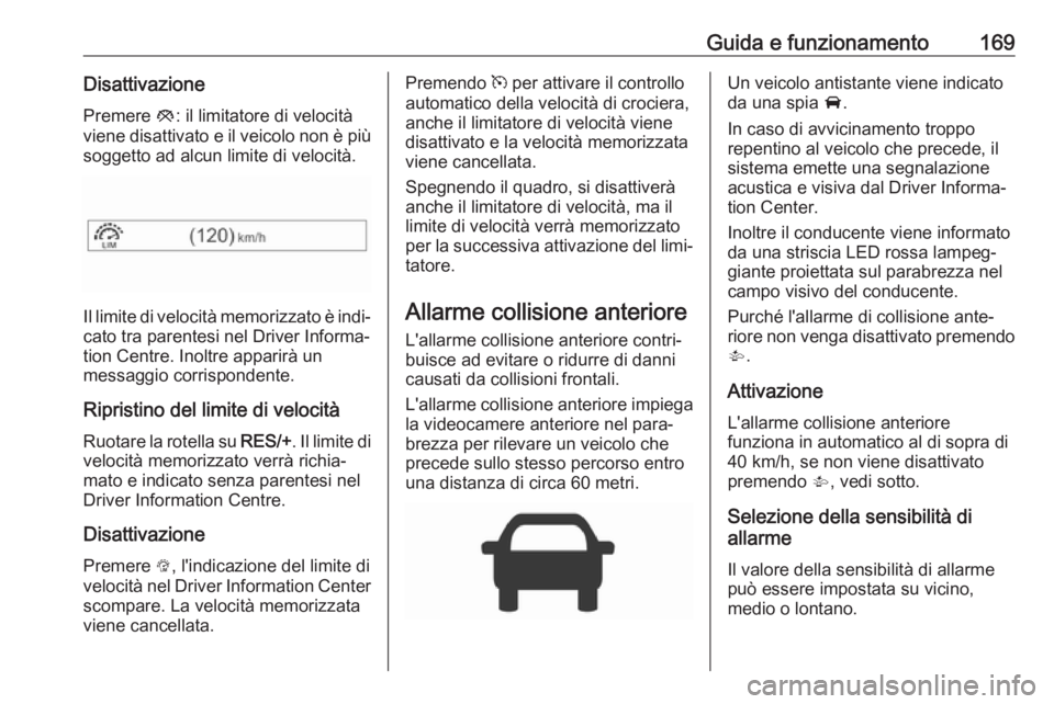 OPEL CORSA E 2018 Manuale di uso e manutenzione (in Italian) Guida e funzionamento169DisattivazionePremere y: il limitatore di velocità
viene disattivato e il veicolo non è più
soggetto ad alcun limite di velocità.
Il limite di velocità memorizzato è ind OPEL CORSA E 2018 Manuale di uso e manutenzione (in Italian) Guida e funzionamento169DisattivazionePremere y: il limitatore di velocità
viene disattivato e il veicolo non è più
soggetto ad alcun limite di velocità.
Il limite di velocità memorizzato è ind