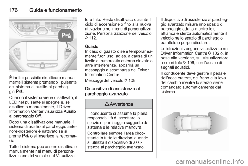 OPEL CORSA E 2018  Manuale di uso e manutenzione (in Italian) 176Guida e funzionamento
È inoltre possibile disattivare manual‐mente il sistema premendo il pulsante
del sistema di ausilio al parcheg‐
gio  r .
Quando il sistema viene disattivato, il
LED nel p