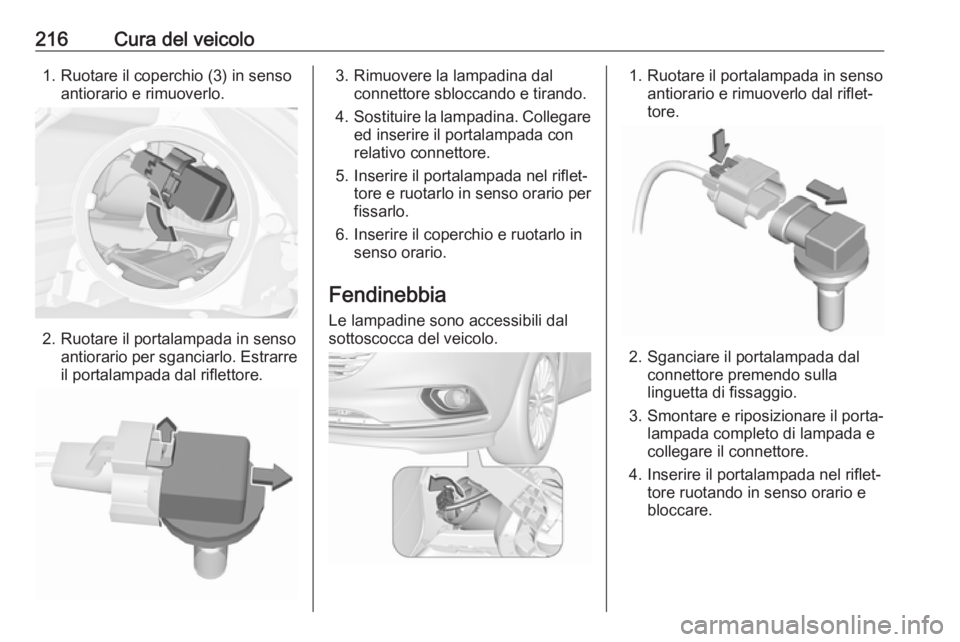 OPEL CORSA E 2018 Manuale di uso e manutenzione (in Italian) 216Cura del veicolo1. Ruotare il coperchio (3) in sensoantiorario e rimuoverlo.
2. Ruotare il portalampada in sensoantiorario per sganciarlo. Estrarreil portalampada dal riflettore.
3. Rimuovere la la OPEL CORSA E 2018 Manuale di uso e manutenzione (in Italian) 216Cura del veicolo1. Ruotare il coperchio (3) in sensoantiorario e rimuoverlo.
2. Ruotare il portalampada in sensoantiorario per sganciarlo. Estrarreil portalampada dal riflettore.
3. Rimuovere la la