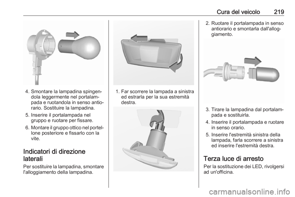 OPEL CORSA E 2018 Manuale di uso e manutenzione (in Italian) Cura del veicolo219
4. Smontare la lampadina spingen‐dola leggermente nel portalam‐
pada e ruotandola in senso antio‐
rario. Sostituire la lampadina.
5. Inserire il portalampada nel gruppo e ruo OPEL CORSA E 2018 Manuale di uso e manutenzione (in Italian) Cura del veicolo219
4. Smontare la lampadina spingen‐dola leggermente nel portalam‐
pada e ruotandola in senso antio‐
rario. Sostituire la lampadina.
5. Inserire il portalampada nel gruppo e ruo