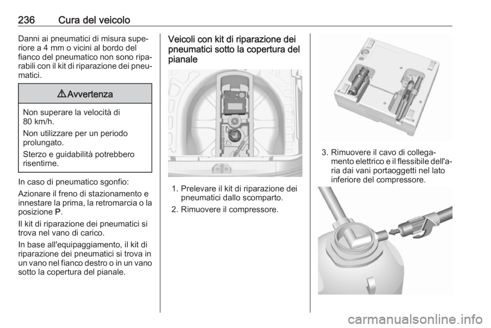 OPEL CORSA E 2018 Manuale di uso e manutenzione (in Italian) 236Cura del veicoloDanni ai pneumatici di misura supe‐riore a 4 mm o vicini al bordo del
fianco del pneumatico non sono ripa‐
rabili con il kit di riparazione dei pneu‐
matici.9 Avvertenza
Non s OPEL CORSA E 2018 Manuale di uso e manutenzione (in Italian) 236Cura del veicoloDanni ai pneumatici di misura supe‐riore a 4 mm o vicini al bordo del
fianco del pneumatico non sono ripa‐
rabili con il kit di riparazione dei pneu‐
matici.9 Avvertenza
Non s