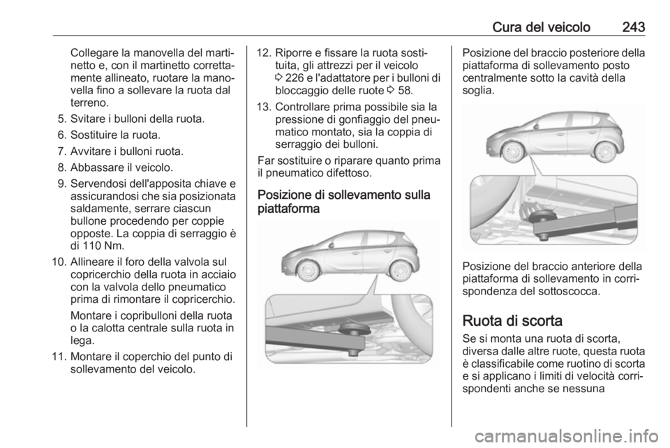 OPEL CORSA E 2018 Manuale di uso e manutenzione (in Italian) Cura del veicolo243Collegare la manovella del marti‐
netto e, con il martinetto corretta‐
mente allineato, ruotare la mano‐
vella fino a sollevare la ruota dal
terreno.
5. Svitare i bulloni dell OPEL CORSA E 2018 Manuale di uso e manutenzione (in Italian) Cura del veicolo243Collegare la manovella del marti‐
netto e, con il martinetto corretta‐
mente allineato, ruotare la mano‐
vella fino a sollevare la ruota dal
terreno.
5. Svitare i bulloni dell