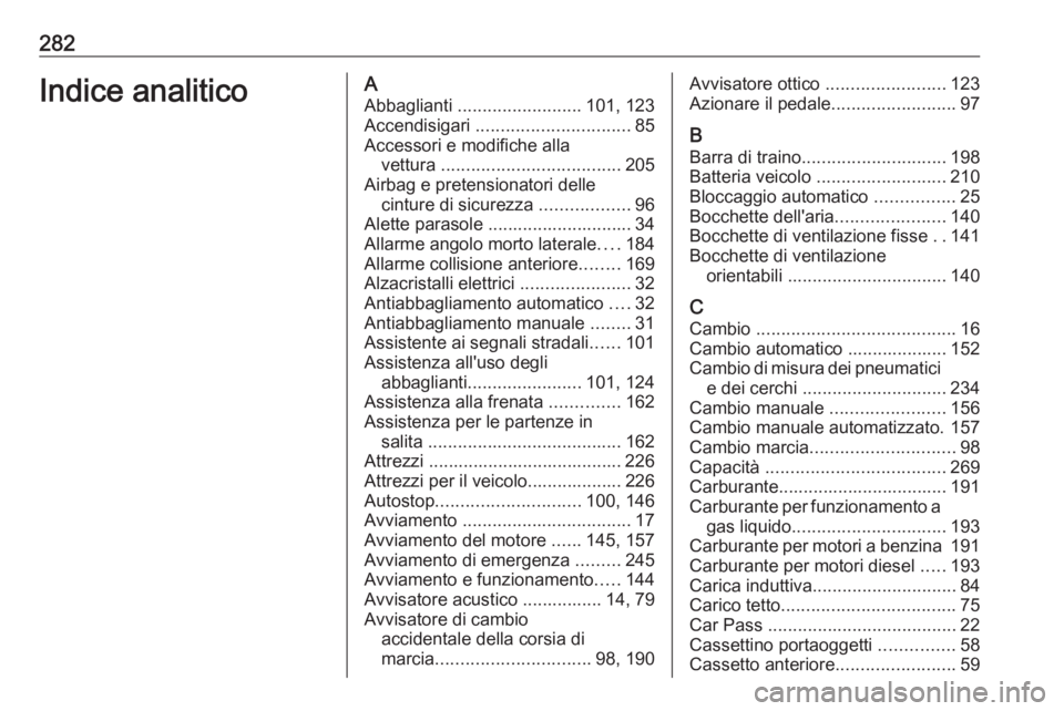 OPEL CORSA E 2018 Manuale di uso e manutenzione (in Italian) 282Indice analiticoAAbbaglianti ......................... 101, 123
Accendisigari ............................... 85
Accessori e modifiche alla vettura .................................... 205
Airba OPEL CORSA E 2018 Manuale di uso e manutenzione (in Italian) 282Indice analiticoAAbbaglianti ......................... 101, 123
Accendisigari ............................... 85
Accessori e modifiche alla vettura .................................... 205
Airba
