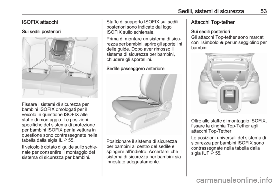OPEL CORSA E 2018 Manuale di uso e manutenzione (in Italian) Sedili, sistemi di sicurezza53ISOFIX attacchiSui sedili posteriori
Fissare i sistemi di sicurezza per
bambini ISOFIX omologati per il
veicolo in questione ISOFIX alle
staffe di montaggio. Le posizioni OPEL CORSA E 2018 Manuale di uso e manutenzione (in Italian) Sedili, sistemi di sicurezza53ISOFIX attacchiSui sedili posteriori
Fissare i sistemi di sicurezza per
bambini ISOFIX omologati per il
veicolo in questione ISOFIX alle
staffe di montaggio. Le posizioni