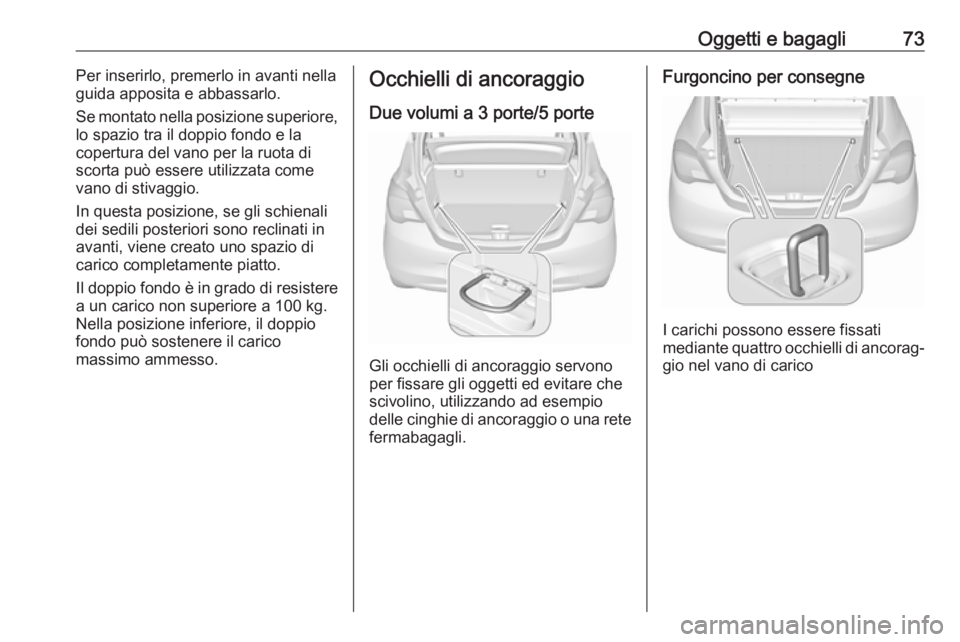 OPEL CORSA E 2018 Manuale di uso e manutenzione (in Italian) Oggetti e bagagli73Per inserirlo, premerlo in avanti nella
guida apposita e abbassarlo.
Se montato nella posizione superiore,
lo spazio tra il doppio fondo e la
copertura del vano per la ruota di
scor OPEL CORSA E 2018 Manuale di uso e manutenzione (in Italian) Oggetti e bagagli73Per inserirlo, premerlo in avanti nella
guida apposita e abbassarlo.
Se montato nella posizione superiore,
lo spazio tra il doppio fondo e la
copertura del vano per la ruota di
scor