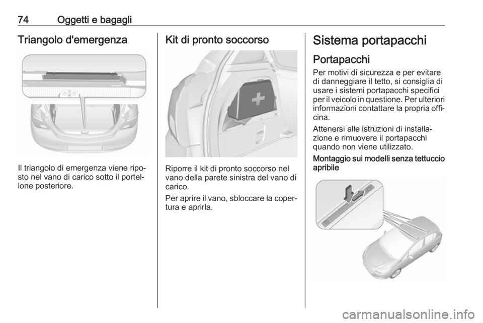 OPEL CORSA E 2018 Manuale di uso e manutenzione (in Italian) 74Oggetti e bagagliTriangolo d'emergenza
Il triangolo di emergenza viene ripo‐
sto nel vano di carico sotto il portel‐
lone posteriore.
Kit di pronto soccorso
Riporre il kit di pronto soccorso OPEL CORSA E 2018 Manuale di uso e manutenzione (in Italian) 74Oggetti e bagagliTriangolo d'emergenza
Il triangolo di emergenza viene ripo‐
sto nel vano di carico sotto il portel‐
lone posteriore.
Kit di pronto soccorso
Riporre il kit di pronto soccorso