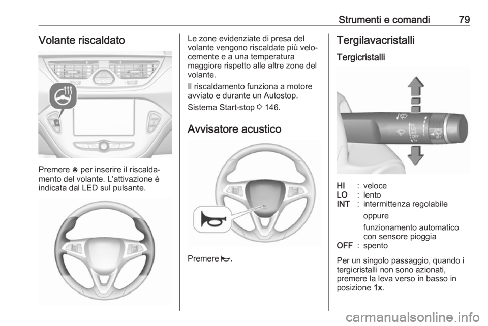 OPEL CORSA E 2018 Manuale di uso e manutenzione (in Italian) Strumenti e comandi79Volante riscaldato
Premere * per inserire il riscalda‐
mento del volante. L'attivazione è
indicata dal LED sul pulsante.
Le zone evidenziate di presa del
volante vengono ri OPEL CORSA E 2018 Manuale di uso e manutenzione (in Italian) Strumenti e comandi79Volante riscaldato
Premere * per inserire il riscalda‐
mento del volante. L'attivazione è
indicata dal LED sul pulsante.
Le zone evidenziate di presa del
volante vengono ri