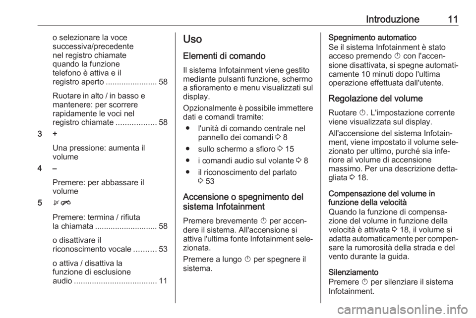 OPEL CORSA E 2018.5  Manuale del sistema Infotainment (in Italian) Introduzione11o selezionare la voce
successiva/precedente
nel registro chiamate
quando la funzione
telefono è attiva e il
registro aperto .......................58
Ruotare in alto / in basso e manten