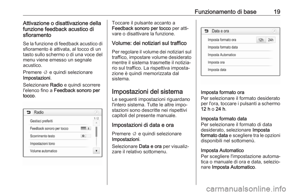 OPEL CORSA E 2018.5  Manuale del sistema Infotainment (in Italian) Funzionamento di base19Attivazione o disattivazione della
funzione feedback acustico di
sfioramento
Se la funzione di feedback acustico disfioramento è attivata, al tocco di un
tasto sullo schermo o 