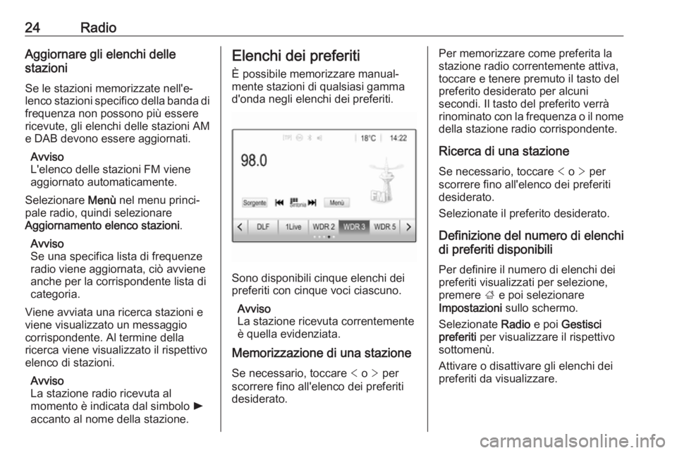 OPEL CORSA E 2018.5  Manuale del sistema Infotainment (in Italian) 24RadioAggiornare gli elenchi delle
stazioni
Se le stazioni memorizzate nell'e‐
lenco stazioni specifico della banda di frequenza non possono più esserericevute, gli elenchi delle stazioni AM
e