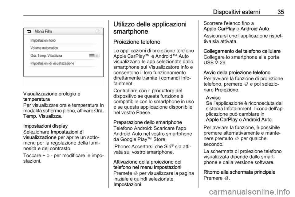 OPEL CORSA E 2018.5  Manuale del sistema Infotainment (in Italian) Dispositivi esterni35
Visualizzazione orologio e
temperatura
Per visualizzare ora e temperatura in
modalità schermo pieno, attivare  Ora.
Temp. Visualizza .
Impostazioni display
Selezionare  Impostaz
