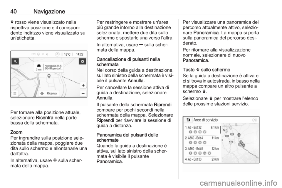 OPEL CORSA E 2018.5  Manuale del sistema Infotainment (in Italian) 40Navigazioned rosso viene visualizzato nella
rispettiva posizione e il corrispon‐
dente indirizzo viene visualizzato su
un'etichetta.
Per tornare alla posizione attuale,
selezionare  Ricentra n