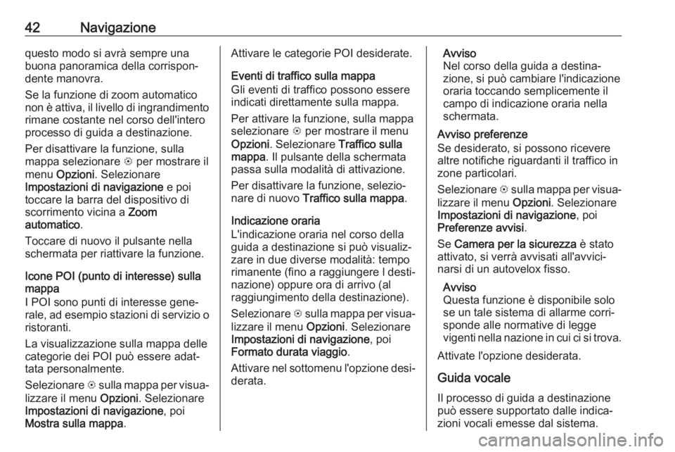 OPEL CORSA E 2018.5 Manuale del sistema Infotainment (in Italian) 42Navigazionequesto modo si avrà sempre una
buona panoramica della corrispon‐
dente manovra.
Se la funzione di zoom automatico
non è attiva, il livello di ingrandimento rimane costante nel corso d OPEL CORSA E 2018.5 Manuale del sistema Infotainment (in Italian) 42Navigazionequesto modo si avrà sempre una
buona panoramica della corrispon‐
dente manovra.
Se la funzione di zoom automatico
non è attiva, il livello di ingrandimento rimane costante nel corso d