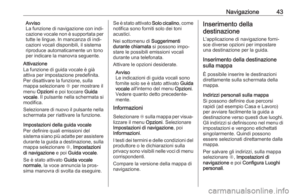 OPEL CORSA E 2018.5  Manuale del sistema Infotainment (in Italian) Navigazione43Avviso
La funzione di navigazione con indi‐ cazione vocale non è supportata per
tutte le lingue. In mancanza di indi‐
cazioni vocali disponibili, il sistema riproduce automaticamente