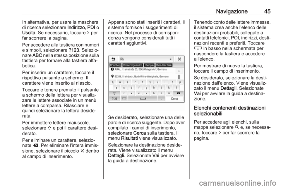 OPEL CORSA E 2018.5  Manuale del sistema Infotainment (in Italian) Navigazione45In alternativa, per usare la maschera
di ricerca selezionare  Indirizzo, PDI  o
Uscita . Se necessario, toccare  q per
far scorrere la pagina.
Per accedere alla tastiera con numeri
e simb