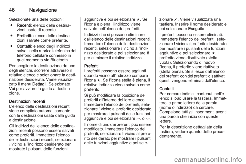 OPEL CORSA E 2018.5  Manuale del sistema Infotainment (in Italian) 46NavigazioneSelezionate una delle opzioni:● Recenti : elenco delle destina‐
zioni usate di recente.
● Preferiti : elenco delle destina‐
zioni salvate come preferite.
● Contatti : elenco deg