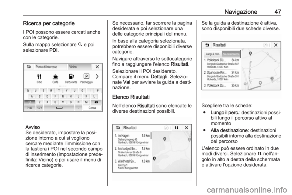 OPEL CORSA E 2018.5  Manuale del sistema Infotainment (in Italian) Navigazione47Ricerca per categorie
I POI possono essere cercati anche
con le categorie.
Sulla mappa selezionare  ½ e poi
selezionare  PDI.
Avviso
Se desiderato, impostare la posi‐
zione intorno a c