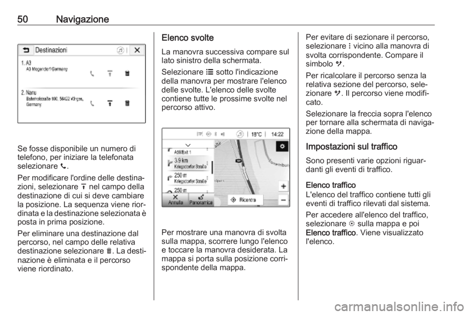 OPEL CORSA E 2018.5  Manuale del sistema Infotainment (in Italian) 50Navigazione
Se fosse disponibile un numero di
telefono, per iniziare la telefonata selezionare  y.
Per modificare l'ordine delle destina‐
zioni, selezionare  h nel campo della
destinazione di 