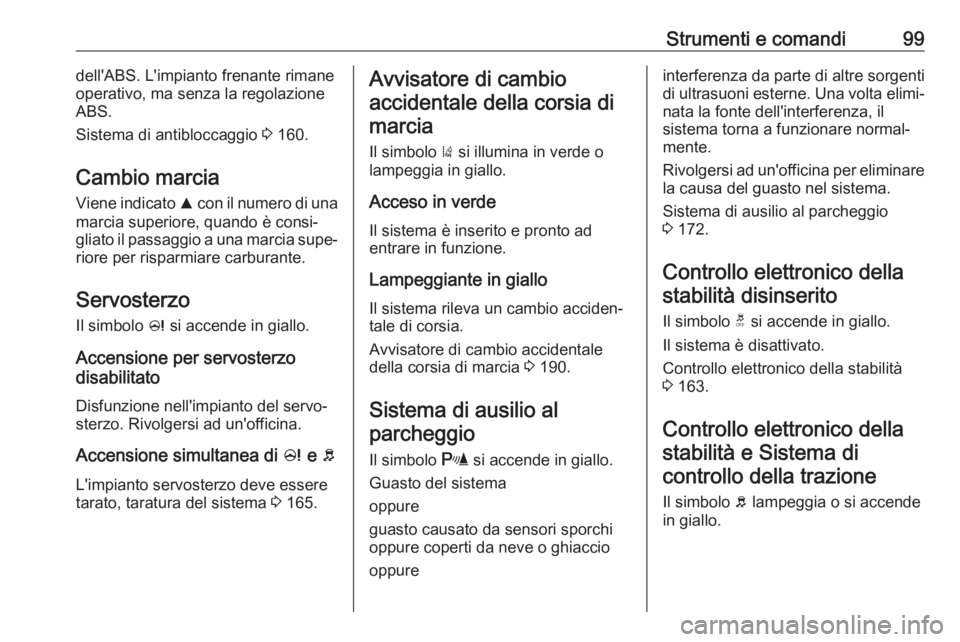 OPEL CORSA E 2018.5  Manuale di uso e manutenzione (in Italian) Strumenti e comandi99dell'ABS. L'impianto frenante rimane
operativo, ma senza la regolazione
ABS.
Sistema di antibloccaggio  3 160.
Cambio marcia Viene indicato  R con il numero di una
marcia 