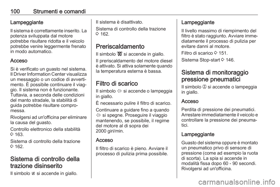 OPEL CORSA E 2018.5  Manuale di uso e manutenzione (in Italian) 100Strumenti e comandiLampeggianteIl sistema è correttamente inserito. Lapotenza sviluppata dal motore
potrebbe risultare ridotta e il veicolo
potrebbe venire leggermente frenato
in modo automatico.
