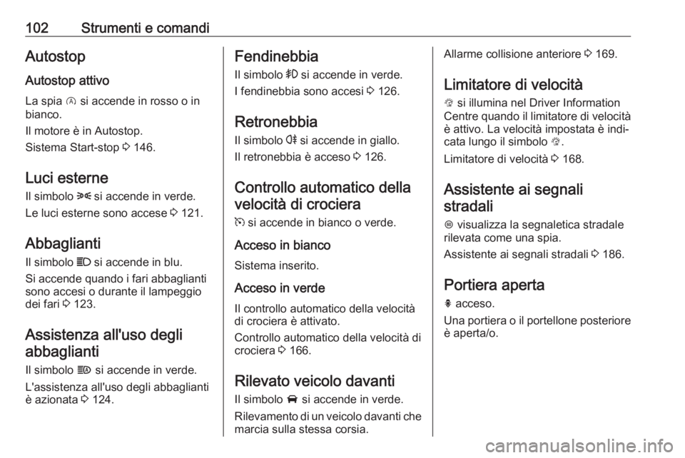OPEL CORSA E 2018.5  Manuale di uso e manutenzione (in Italian) 102Strumenti e comandiAutostopAutostop attivo
La spia  D si accende in rosso o in
bianco.
Il motore è in Autostop.
Sistema Start-stop  3 146.
Luci esterne
Il simbolo  8 si accende in verde.
Le luci e