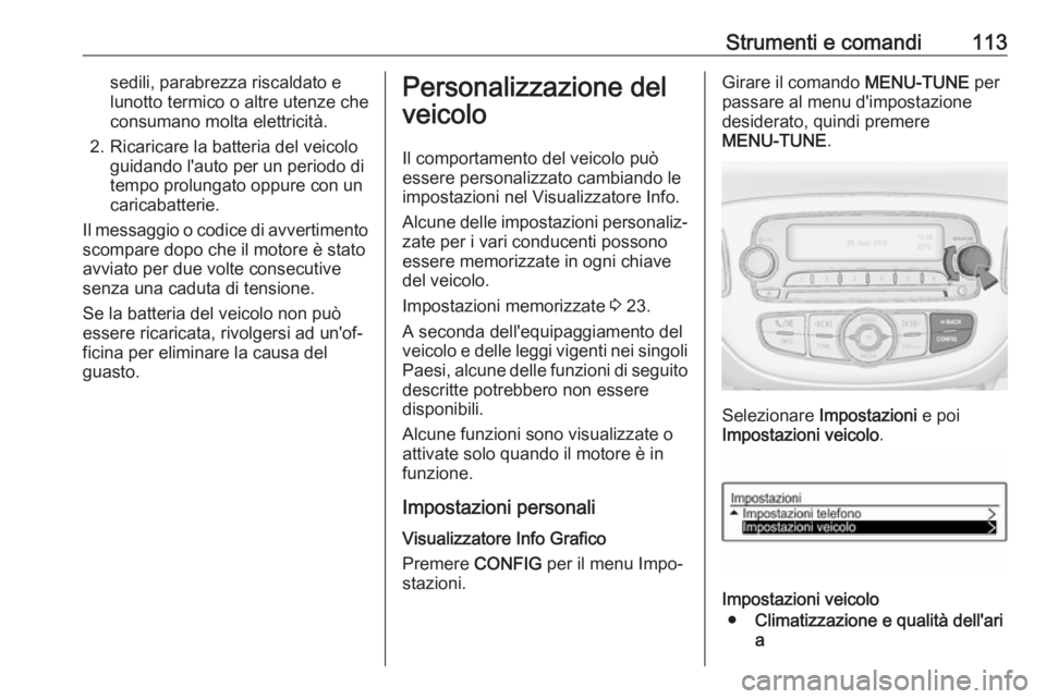 OPEL CORSA E 2018.5  Manuale di uso e manutenzione (in Italian) Strumenti e comandi113sedili, parabrezza riscaldato e
lunotto termico o altre utenze che
consumano molta elettricità.
2. Ricaricare la batteria del veicolo guidando l'auto per un periodo di
tempo