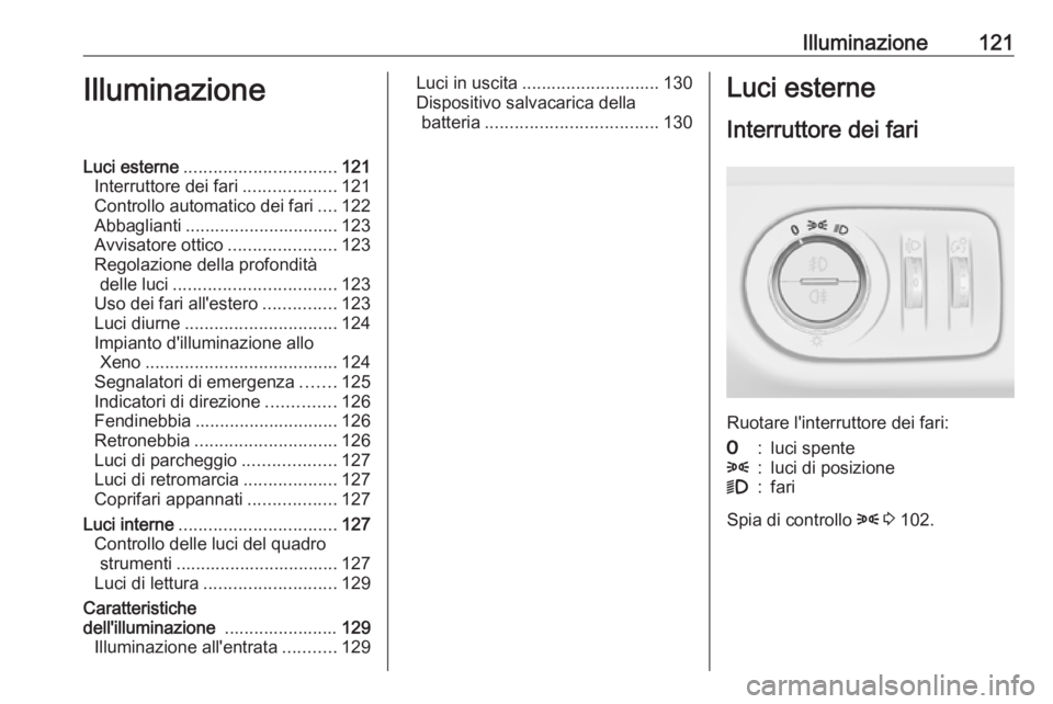 OPEL CORSA E 2018.5  Manuale di uso e manutenzione (in Italian) Illuminazione121IlluminazioneLuci esterne............................... 121
Interruttore dei fari ...................121
Controllo automatico dei fari ....122
Abbaglianti ............................