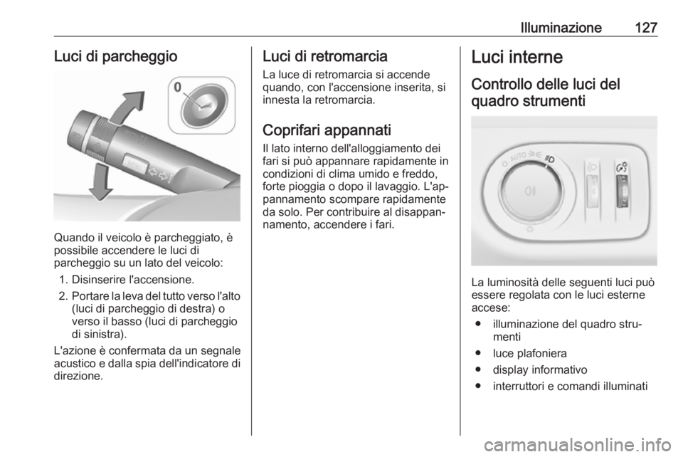 OPEL CORSA E 2018.5  Manuale di uso e manutenzione (in Italian) Illuminazione127Luci di parcheggio
Quando il veicolo è parcheggiato, è
possibile accendere le luci di
parcheggio su un lato del veicolo:
1. Disinserire l'accensione.
2. Portare la leva del tutto