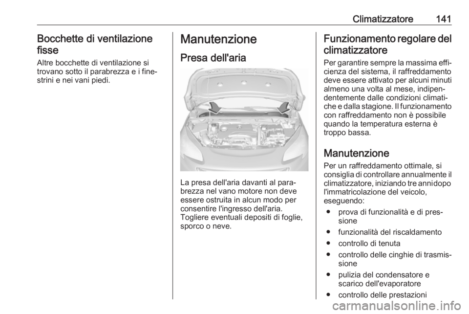 OPEL CORSA E 2018.5  Manuale di uso e manutenzione (in Italian) Climatizzatore141Bocchette di ventilazionefisse
Altre bocchette di ventilazione si
trovano sotto il parabrezza e i fine‐
strini e nei vani piedi.Manutenzione
Presa dell'aria
La presa dell'ar