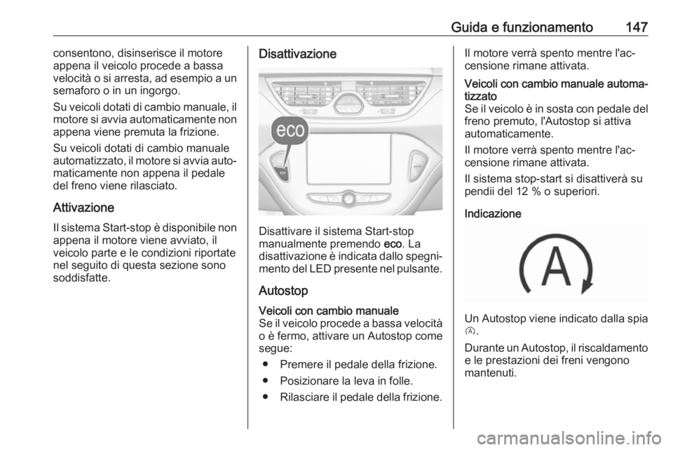 OPEL CORSA E 2018.5  Manuale di uso e manutenzione (in Italian) Guida e funzionamento147consentono, disinserisce il motore
appena il veicolo procede a bassa
velocità o si arresta, ad esempio a un
semaforo o in un ingorgo.
Su veicoli dotati di cambio manuale, il
m