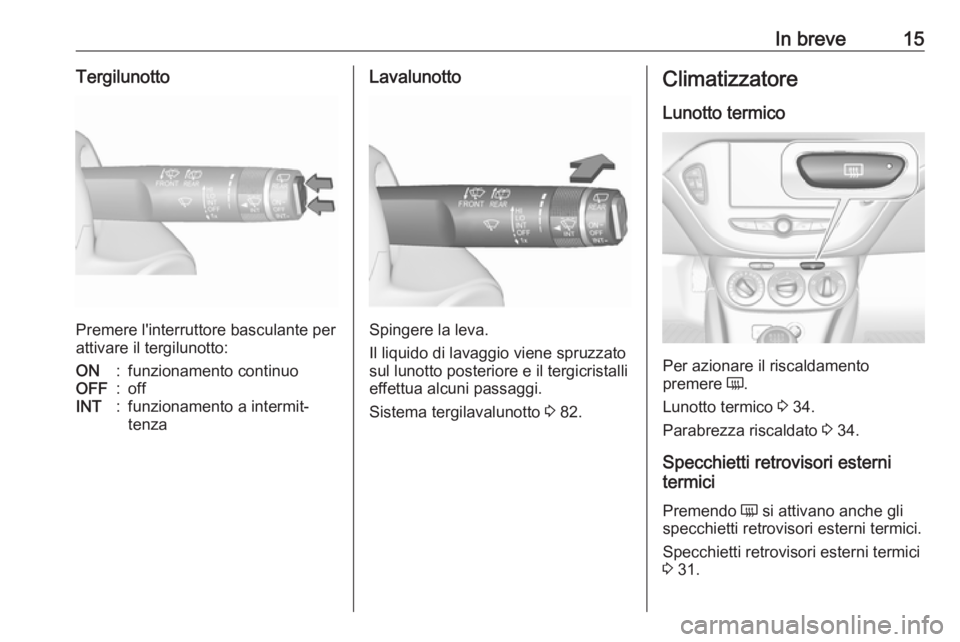 OPEL CORSA E 2018.5  Manuale di uso e manutenzione (in Italian) In breve15Tergilunotto
Premere l'interruttore basculante per
attivare il tergilunotto:
ON:funzionamento continuoOFF:offINT:funzionamento a intermit‐
tenzaLavalunotto
Spingere la leva.
Il liquido