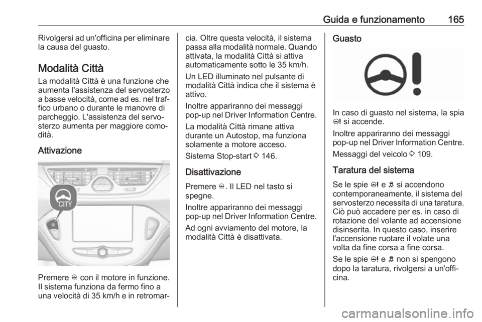 OPEL CORSA E 2018.5  Manuale di uso e manutenzione (in Italian) Guida e funzionamento165Rivolgersi ad un'officina per eliminarela causa del guasto.
Modalità Città La modalità Città è una funzione che
aumenta l'assistenza del servosterzo
a basse veloci