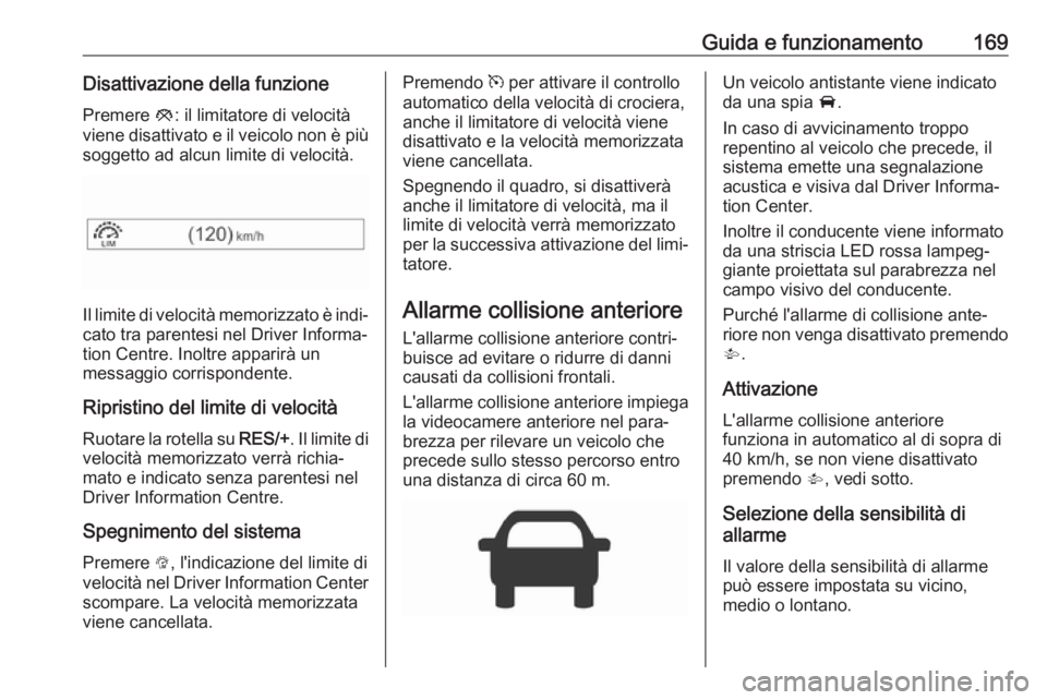 OPEL CORSA E 2018.5  Manuale di uso e manutenzione (in Italian) Guida e funzionamento169Disattivazione della funzione
Premere  y: il limitatore di velocità
viene disattivato e il veicolo non è più soggetto ad alcun limite di velocità.
Il limite di velocità me