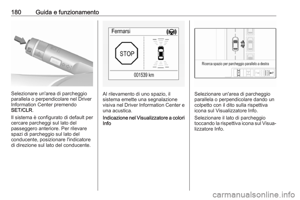 OPEL CORSA E 2018.5 Manuale di uso e manutenzione (in Italian) 180Guida e funzionamento
Selezionare un'area di parcheggio
parallela o perpendicolare nel Driver
Information Center premendo
SET/CLR .
Il sistema è configurato di default per
cercare parcheggi su OPEL CORSA E 2018.5 Manuale di uso e manutenzione (in Italian) 180Guida e funzionamento
Selezionare un'area di parcheggio
parallela o perpendicolare nel Driver
Information Center premendo
SET/CLR .
Il sistema è configurato di default per
cercare parcheggi su