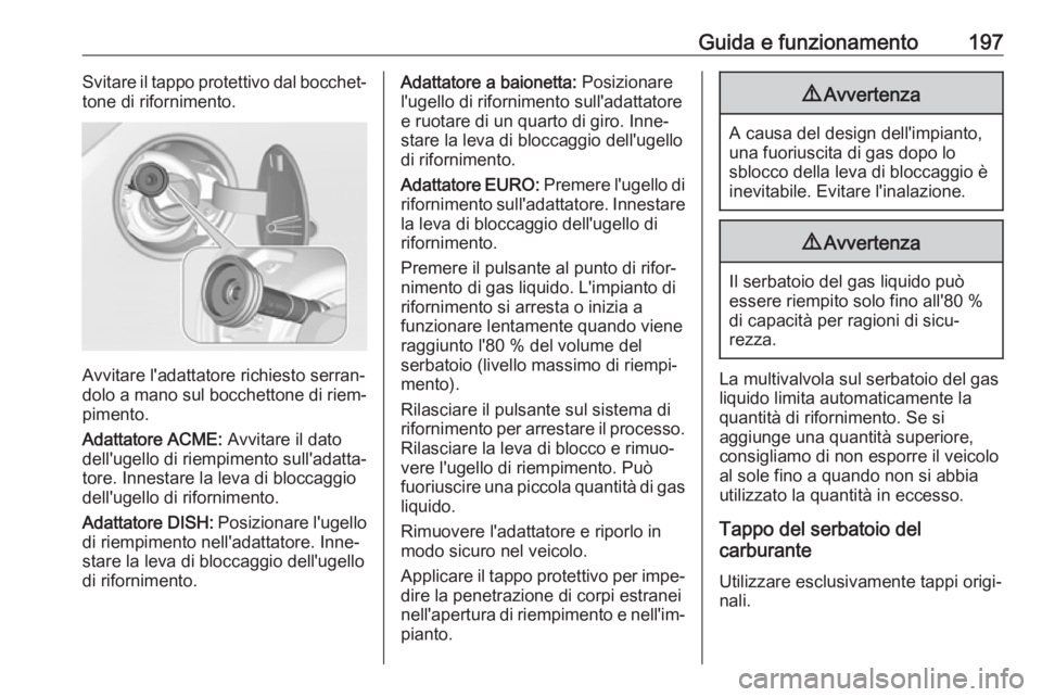 OPEL CORSA E 2018.5  Manuale di uso e manutenzione (in Italian) Guida e funzionamento197Svitare il tappo protettivo dal bocchet‐
tone di rifornimento.
Avvitare l'adattatore richiesto serran‐
dolo a mano sul bocchettone di riem‐
pimento.
Adattatore ACME: 