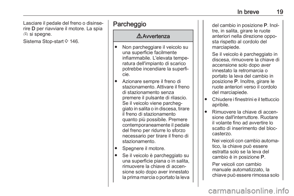 OPEL CORSA E 2018.5  Manuale di uso e manutenzione (in Italian) In breve19Lasciare il pedale del freno o disinse‐
rire  D per riavviare il motore. La spia
D  si spegne.
Sistema Stop-start  3 146.Parcheggio9 Avvertenza
● Non parcheggiare il veicolo su
una super