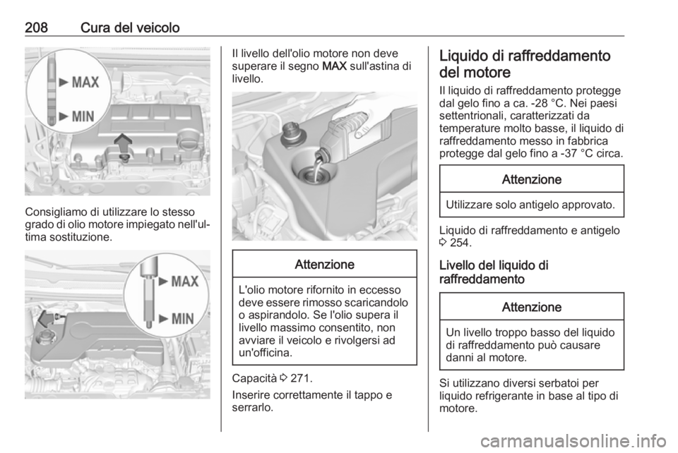 OPEL CORSA E 2018.5  Manuale di uso e manutenzione (in Italian) 208Cura del veicolo
Consigliamo di utilizzare lo stesso
grado di olio motore impiegato nell'ul‐ tima sostituzione.
Il livello dell'olio motore non deve
superare il segno  MAX sull'astina