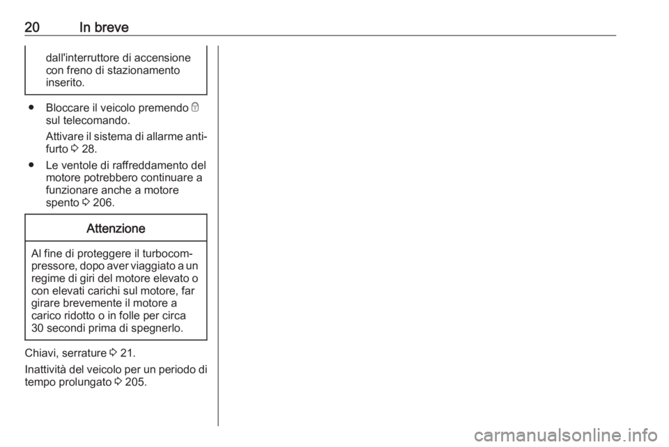 OPEL CORSA E 2018.5  Manuale di uso e manutenzione (in Italian) 20In brevedall'interruttore di accensione
con freno di stazionamento
inserito.
● Bloccare il veicolo premendo  e
sul telecomando.
Attivare il sistema di allarme anti‐
furto  3 28.
● Le vento