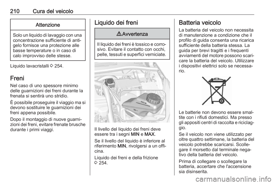 OPEL CORSA E 2018.5  Manuale di uso e manutenzione (in Italian) 210Cura del veicoloAttenzione
Solo un liquido di lavaggio con una
concentrazione sufficiente di anti‐
gelo fornisce una protezione alle
basse temperature o in caso di
calo improvviso delle stesse.
L