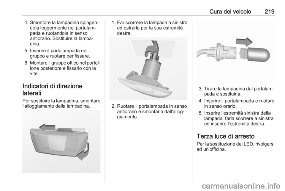 OPEL CORSA E 2018.5 Manuale di uso e manutenzione (in Italian) Cura del veicolo2194. Smontare la lampadina spingen‐dola leggermente nel portalam‐
pada e ruotandola in senso
antiorario. Sostituire la lampa‐
dina.
5. Inserire il portalampada nel gruppo e ruot OPEL CORSA E 2018.5 Manuale di uso e manutenzione (in Italian) Cura del veicolo2194. Smontare la lampadina spingen‐dola leggermente nel portalam‐
pada e ruotandola in senso
antiorario. Sostituire la lampa‐
dina.
5. Inserire il portalampada nel gruppo e ruot